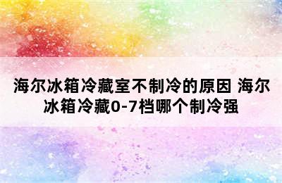 海尔冰箱冷藏室不制冷的原因 海尔冰箱冷藏0-7档哪个制冷强